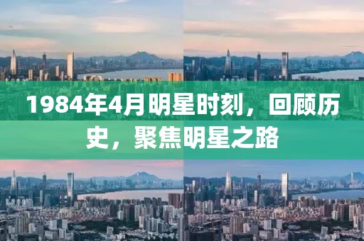 1984年4月明星时刻，回顾历史，聚焦明星之路