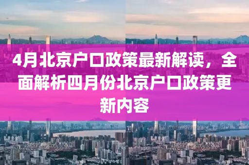 4月北京户口政策最新解读，全面解析四月份北京户口政策更新内容