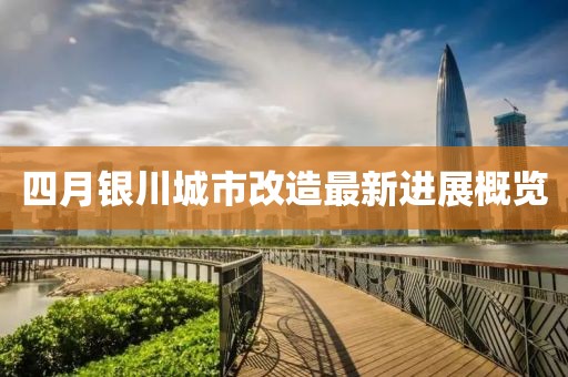 四月银川城市改造最新进展概览