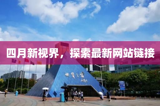 四月新视界，探索最新网站链接