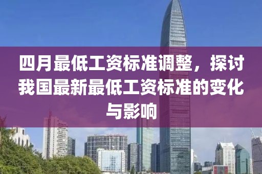 四月最低工资标准调整，探讨我国最新最低工资标准的变化与影响