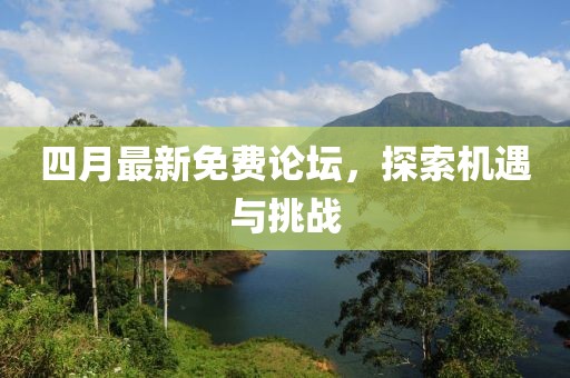 四月最新免费论坛，探索机遇与挑战