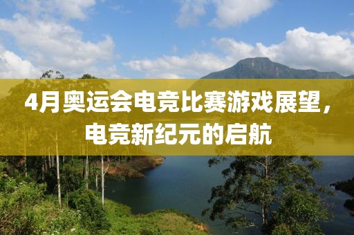 4月奥运会电竞比赛游戏展望，电竞新纪元的启航