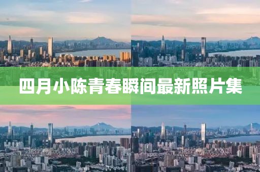 四月小陈青春瞬间最新照片集