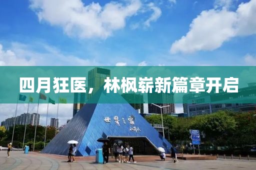 四月狂医，林枫崭新篇章开启