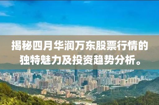 揭秘四月华润万东股票行情的独特魅力及投资趋势分析。
