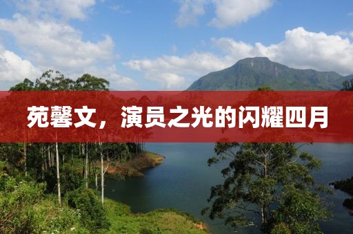 苑馨文，演员之光的闪耀四月