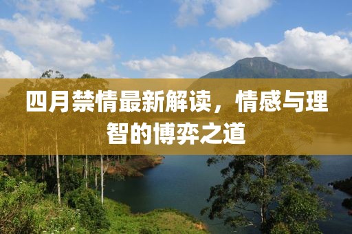 四月禁情最新解读，情感与理智的博弈之道