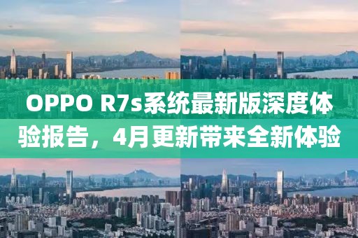 OPPO R7s系统最新版深度体验报告，4月更新带来全新体验