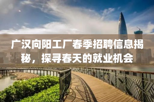 广汉向阳工厂春季招聘信息揭秘，探寻春天的就业机会