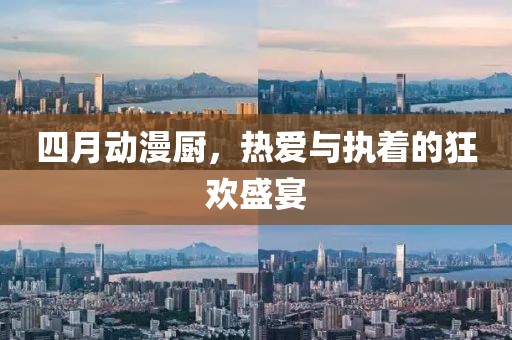 四月动漫厨，热爱与执着的狂欢盛宴