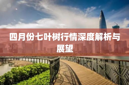 四月份七叶树行情深度解析与展望