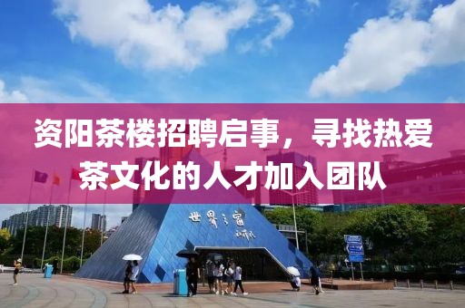 资阳茶楼招聘启事，寻找热爱茶文化的人才加入团队