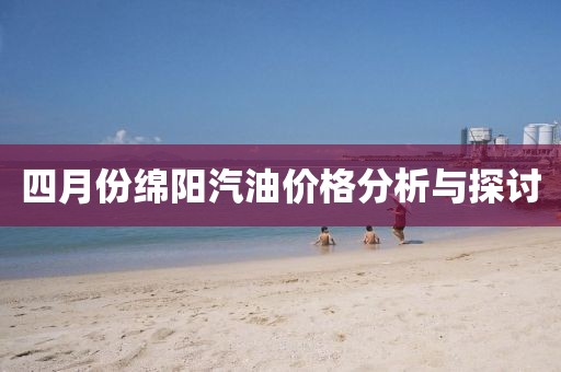 四月份绵阳汽油价格分析与探讨