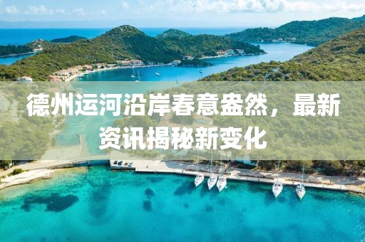 德州运河沿岸春意盎然，最新资讯揭秘新变化