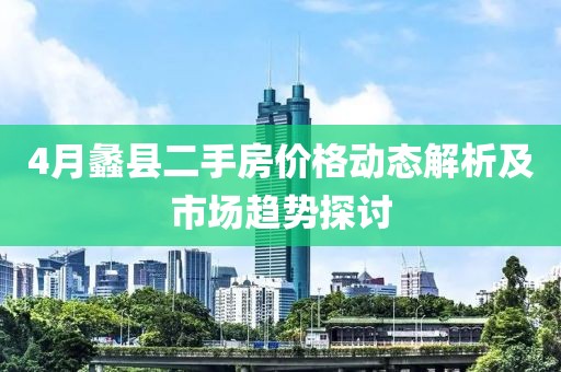 4月蠡县二手房价格动态解析及市场趋势探讨
