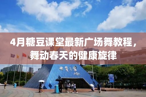 4月糖豆课堂最新广场舞教程，舞动春天的健康旋律