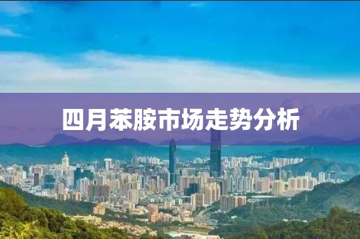 四月苯胺市场走势分析
