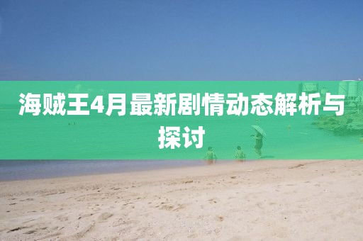 海贼王4月最新剧情动态解析与探讨