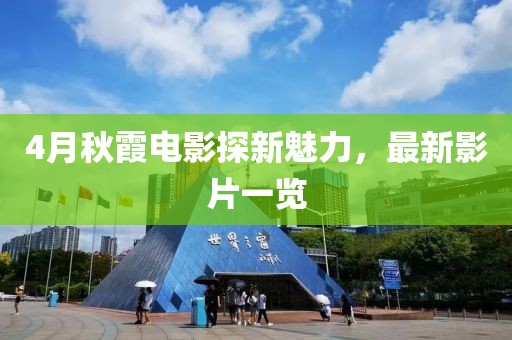4月秋霞电影探新魅力，最新影片一览