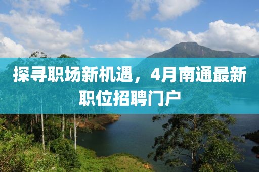 探寻职场新机遇，4月南通最新职位招聘门户