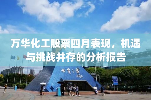 万华化工股票四月表现，机遇与挑战并存的分析报告