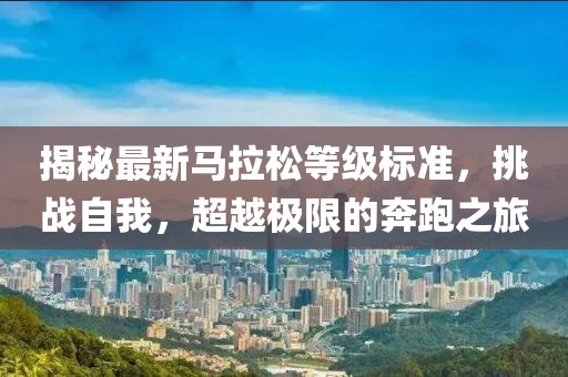 揭秘最新马拉松等级标准，挑战自我，超越极限的奔跑之旅