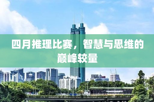 四月推理比赛，智慧与思维的巅峰较量