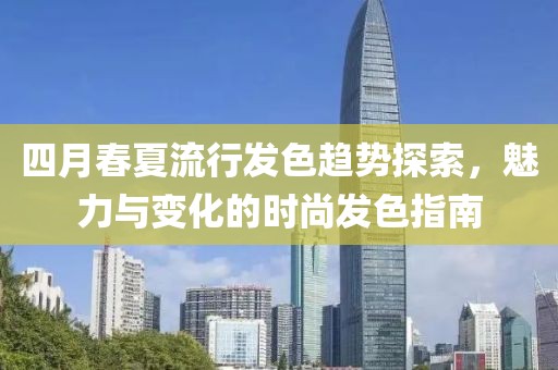 四月春夏流行发色趋势探索，魅力与变化的时尚发色指南