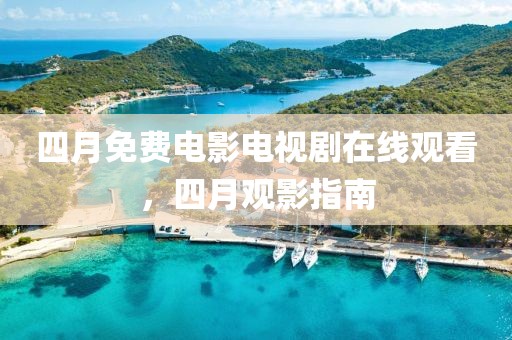 四月免费电影电视剧在线观看，四月观影指南