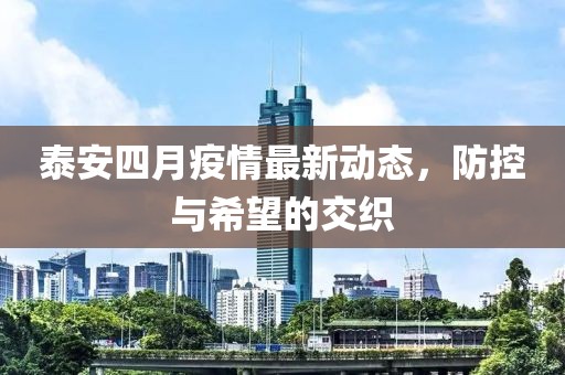 泰安四月疫情最新动态，防控与希望的交织