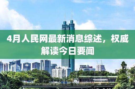 4月人民网最新消息综述，权威解读今日要闻