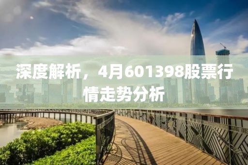 深度解析，4月601398股票行情走势分析