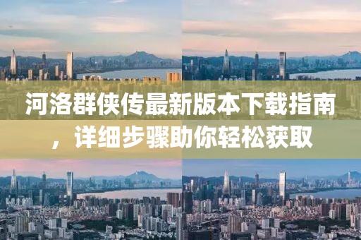 河洛群侠传最新版本下载指南，详细步骤助你轻松获取