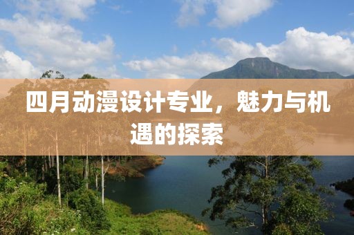 四月动漫设计专业，魅力与机遇的探索