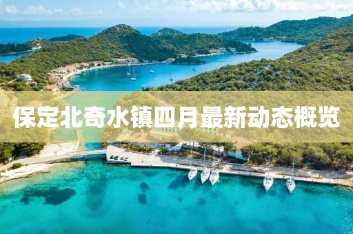 保定北奇水镇四月最新动态概览