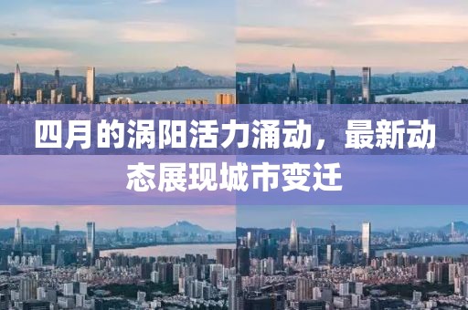 四月的涡阳活力涌动，最新动态展现城市变迁
