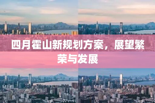 四月霍山新规划方案，展望繁荣与发展