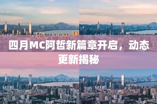 四月MC阿哲新篇章开启，动态更新揭秘