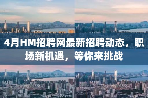 4月HM招聘网最新招聘动态，职场新机遇，等你来挑战