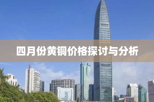 四月份黄铜价格探讨与分析