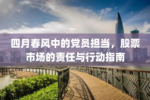 四月春风中的党员担当，股票市场的责任与行动指南