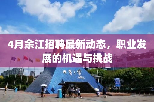 4月余江招聘最新动态，职业发展的机遇与挑战