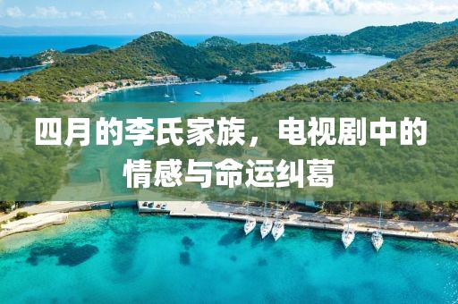 四月的李氏家族，电视剧中的情感与命运纠葛