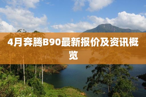 4月奔腾B90最新报价及资讯概览