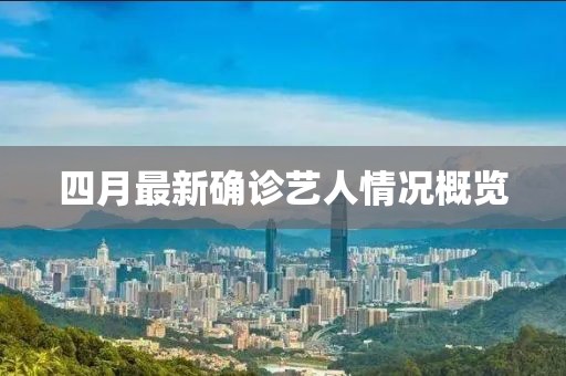四月最新确诊艺人情况概览