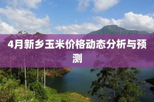 4月新乡玉米价格动态分析与预测
