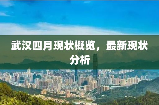 武汉四月现状概览，最新现状分析