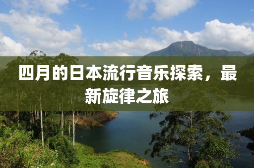 四月的日本流行音乐探索，最新旋律之旅