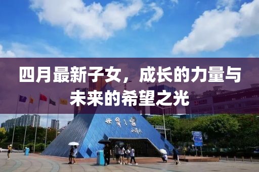 四月最新子女，成长的力量与未来的希望之光